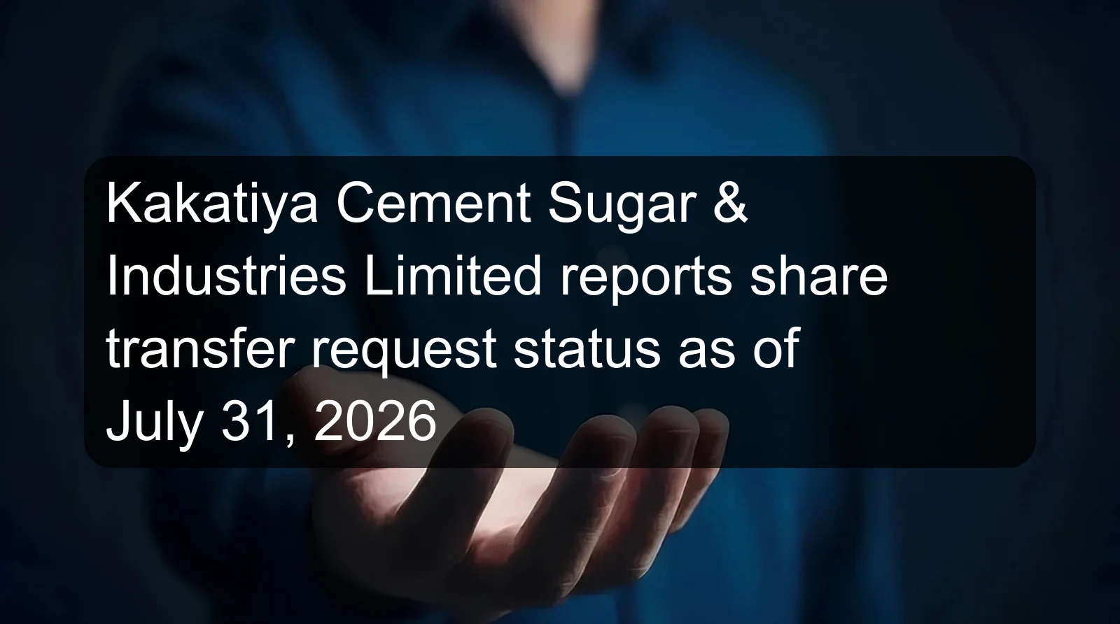 Kakatiya Cement Sugar & Industries Limited reports share transfer request status as of July 31, 2026