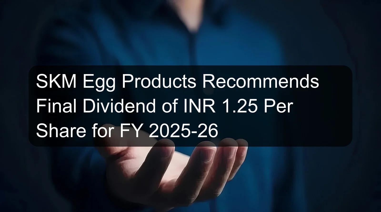 SKM Egg Products Recommends Final Dividend of INR 1.25 Per Share for FY 2025-26