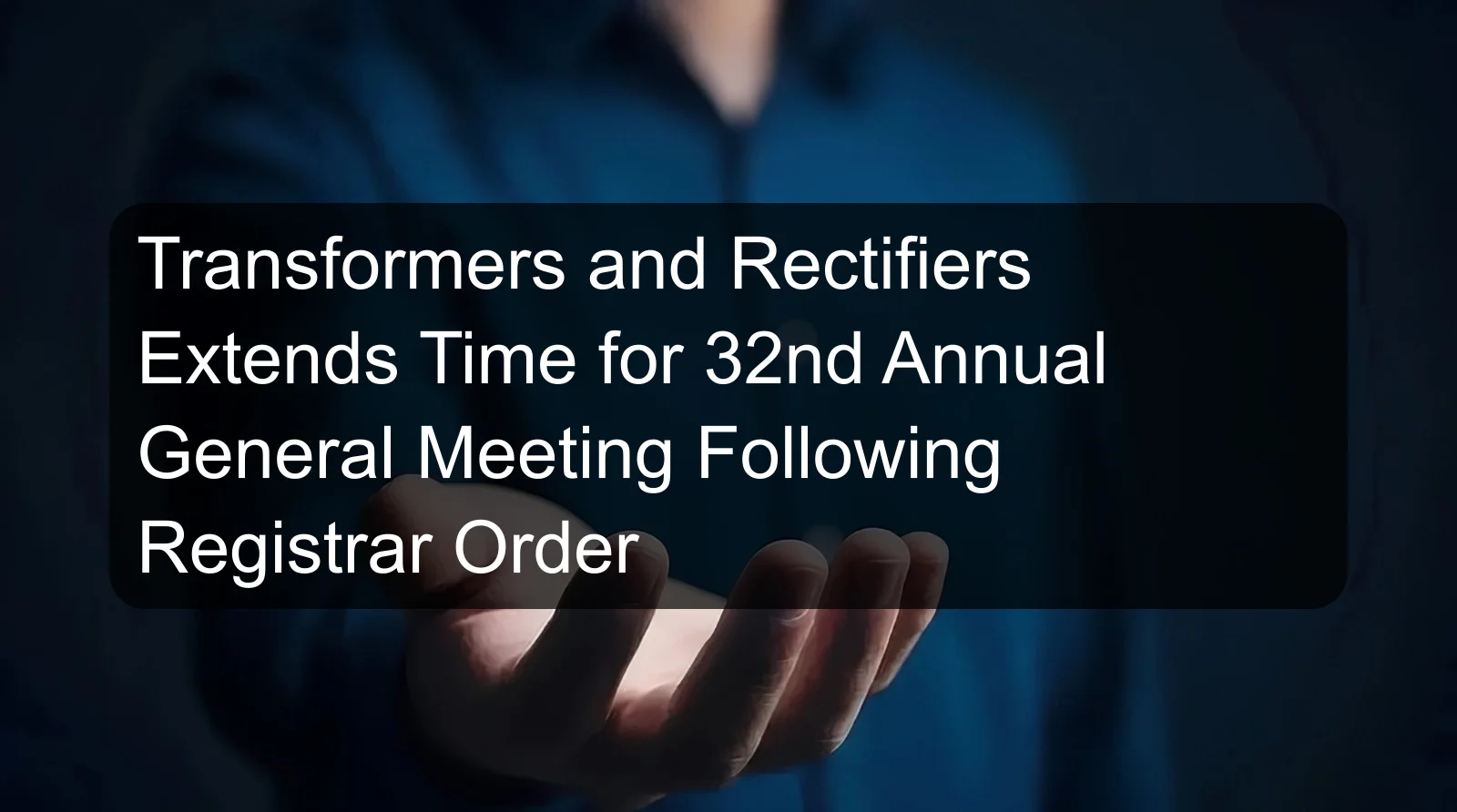 Transformers and Rectifiers Extends Time for 32nd Annual General Meeting Following Registrar Order Transformers and Rectifiers Extends Time for 32nd Annual General Meeting Following Registrar Order
