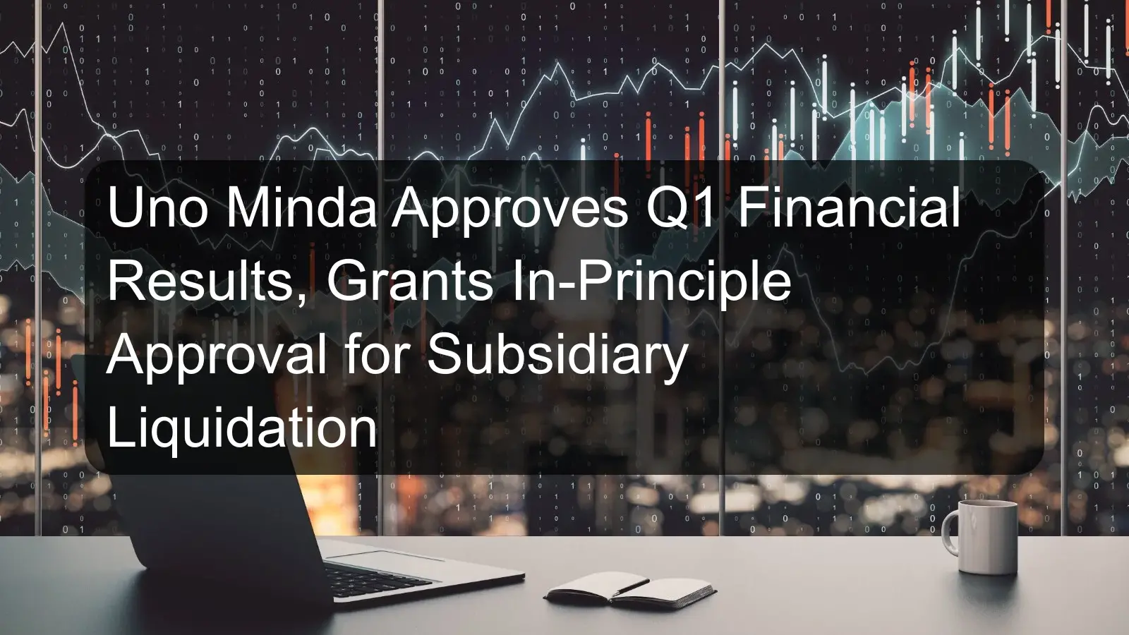 Uno Minda Approves Q1 Financial Results, Grants In-Principle Approval for Subsidiary Liquidation Uno Minda Approves Q1 Financial Results, Grants In-Principle Approval for Subsidiary Liquidation