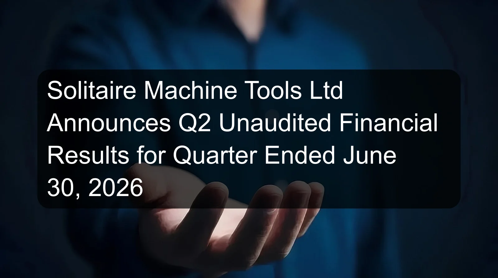 Solitaire Machine Tools Ltd Announces Q2 Unaudited Financial Results for Quarter Ended June 30, 2026 Solitaire Machine Tools Ltd Announces Q2 Unaudited Financial Results for Quarter Ended June 30, 2026