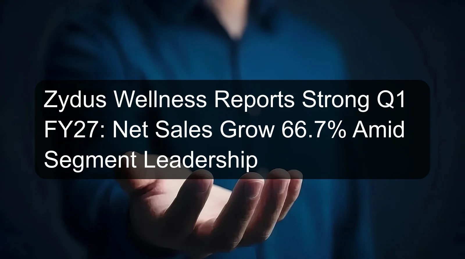 Zydus Wellness Reports Strong Q1 FY27: Net Sales Grow 66.7% Amid Segment Leadership