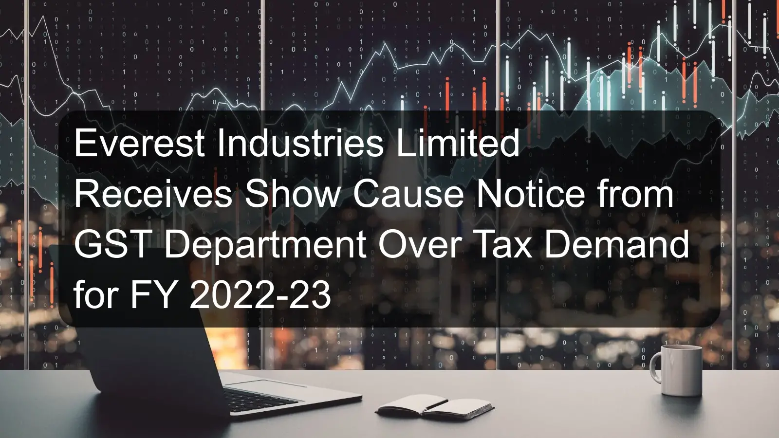 Everest Industries Limited Receives Show Cause Notice from GST Department Over Tax Demand for FY 2022-23 Everest Industries Limited Receives Show Cause Notice from GST Department Over Tax Demand for FY 2022-23