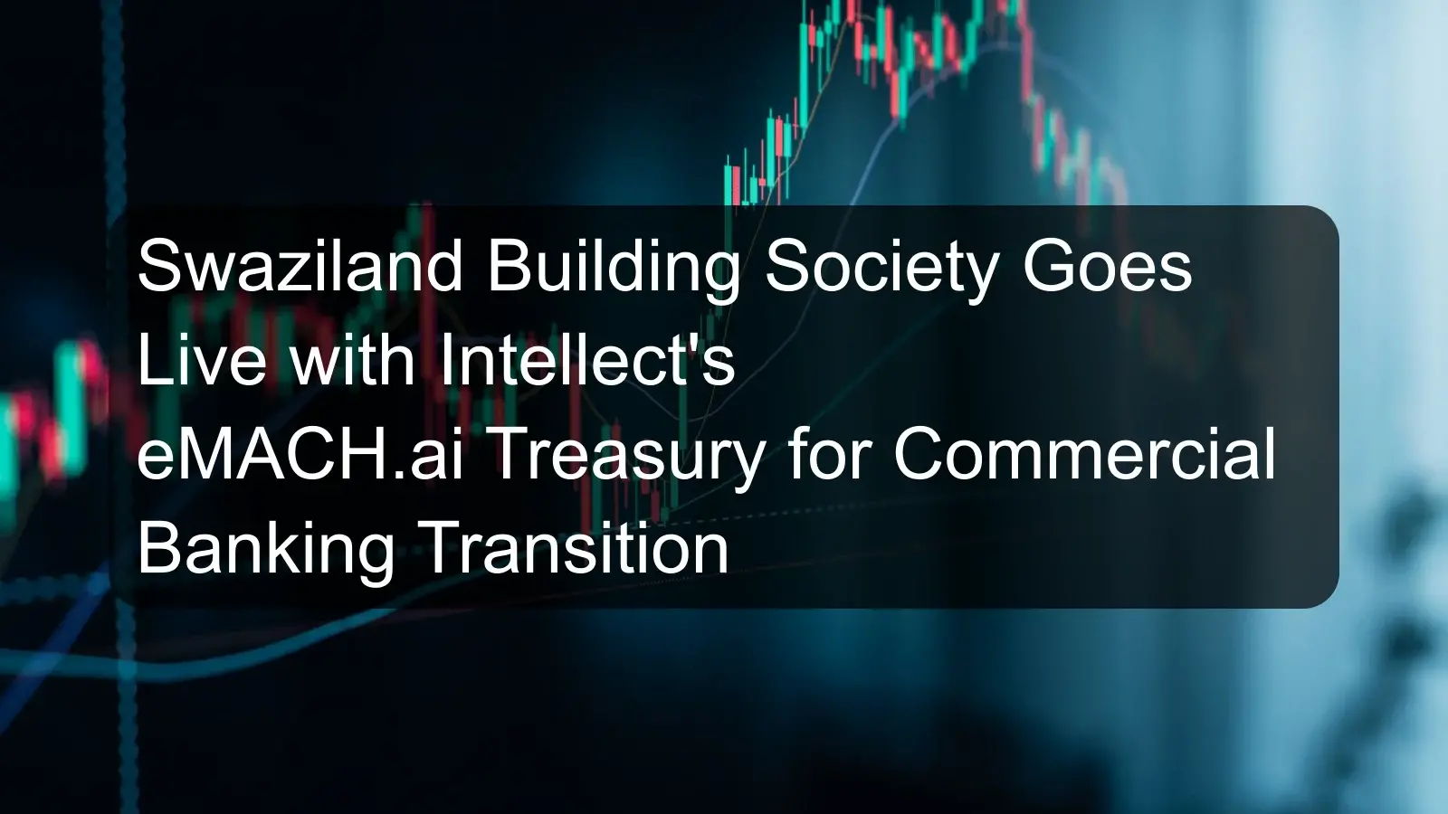 Swaziland Building Society Goes Live with Intellect's eMACH.ai Treasury for Commercial Banking Transition Swaziland Building Society Goes Live with Intellect's eMACH.ai Treasury for Commercial Banking Transition