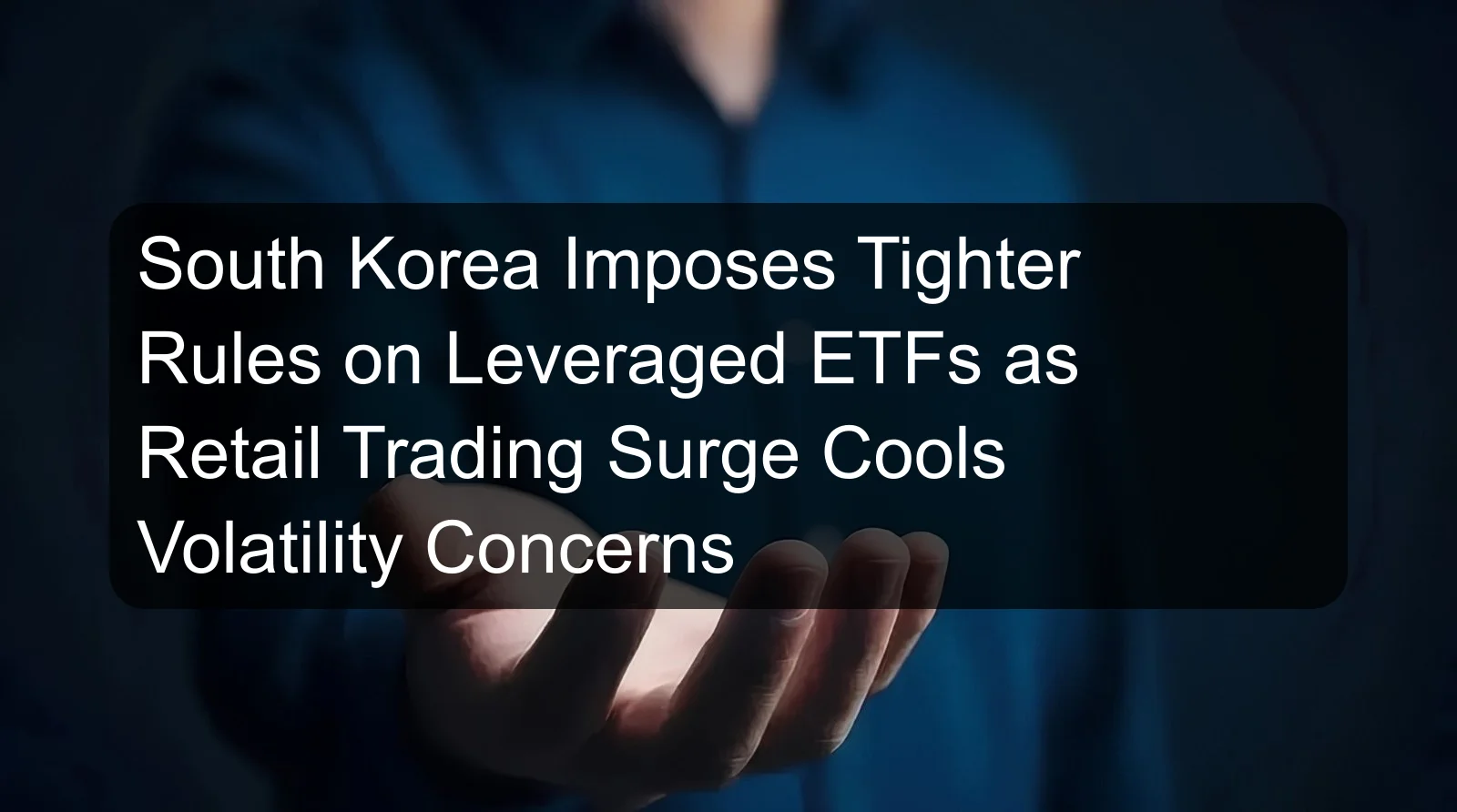South Korea Imposes Tighter Rules on Leveraged ETFs as Retail Trading Surge Cools Volatility Concerns