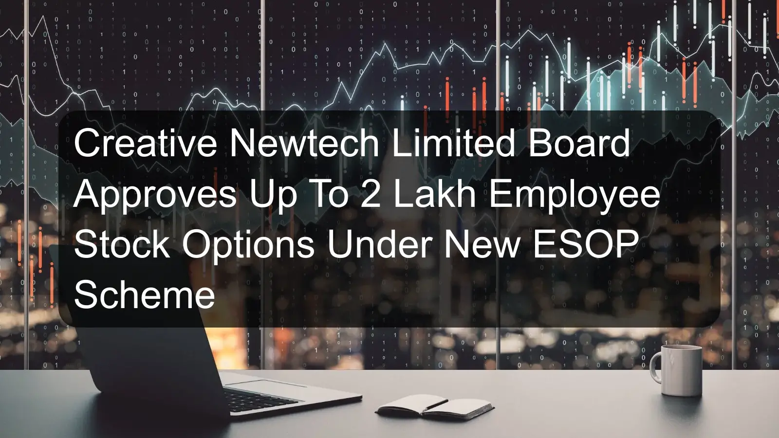 Creative Newtech Limited Board Approves Up To 2 Lakh Employee Stock Options Under New ESOP Scheme Creative Newtech Limited Board Approves Up To 2 Lakh Employee Stock Options Under New ESOP Scheme