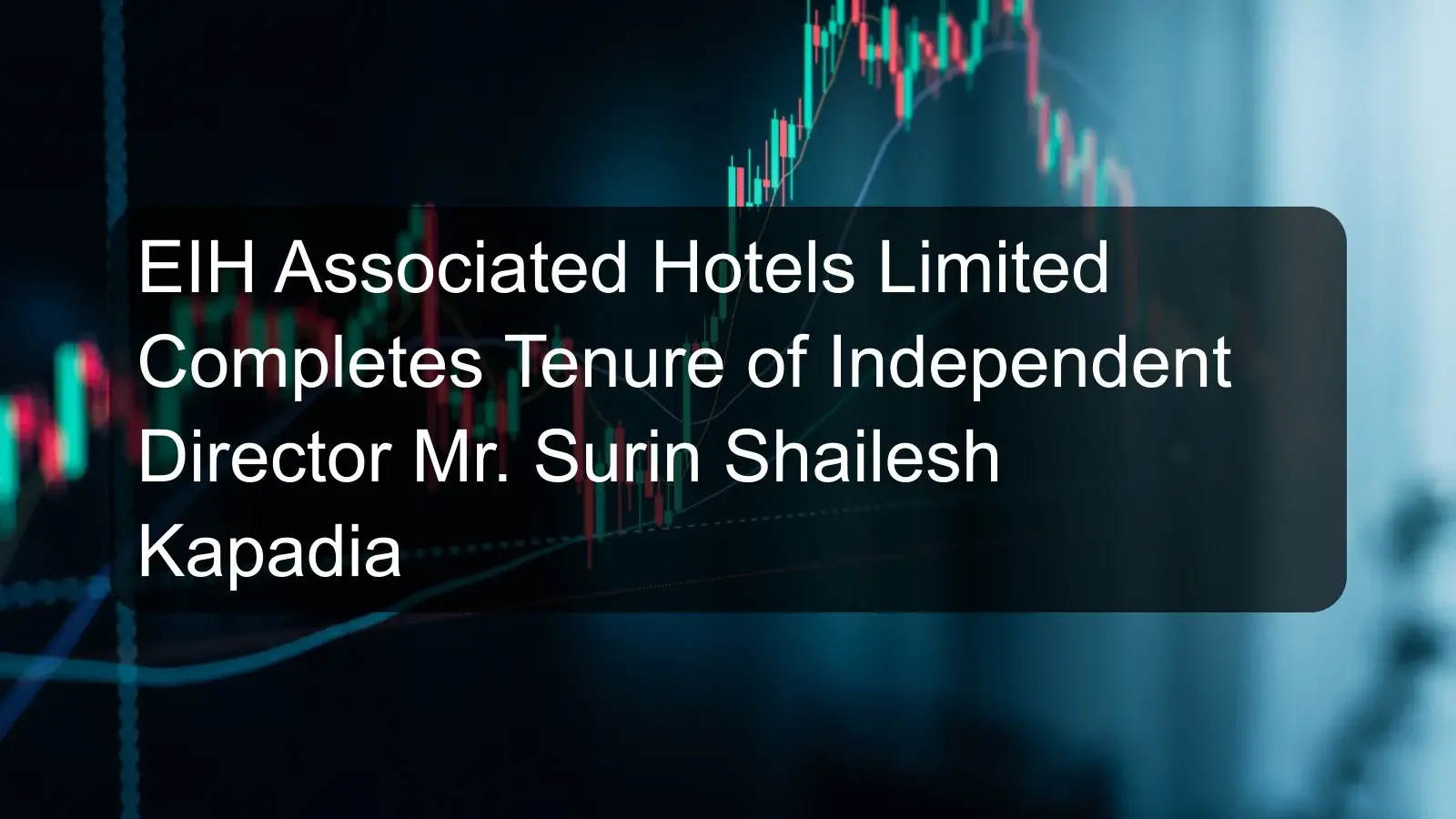 EIH Associated Hotels Limited Completes Tenure of Independent Director Mr. Surin Shailesh Kapadia