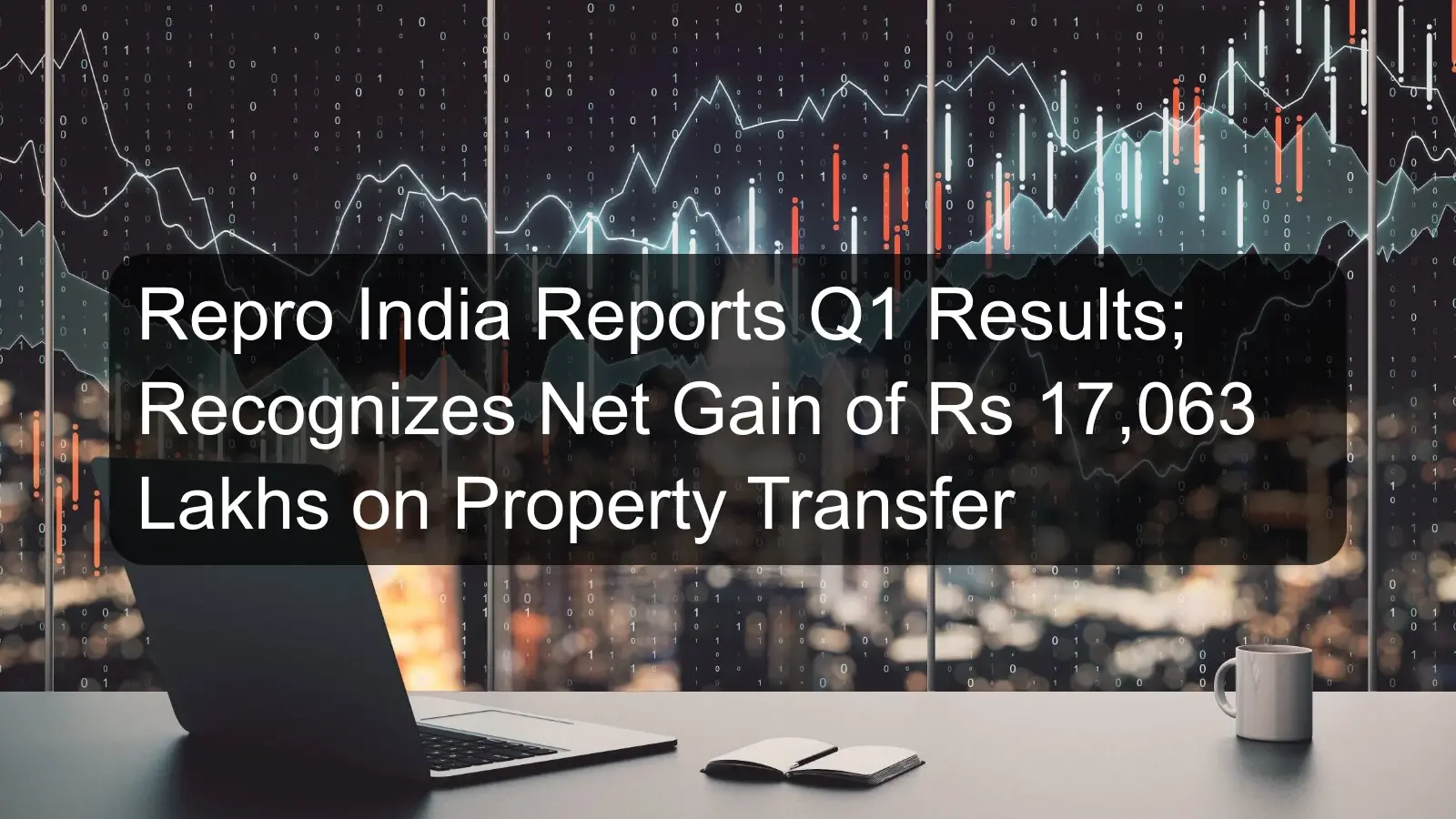 Repro India Reports Q1 Results; Recognizes Net Gain of Rs 17,063 Lakhs on Property Transfer Repro India Reports Q1 Results; Recognizes Net Gain of Rs 17,063 Lakhs on Property Transfer