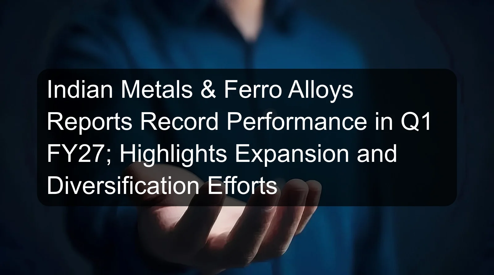 Indian Metals & Ferro Alloys Reports Record Performance in Q1 FY27; Highlights Expansion and Diversification Efforts