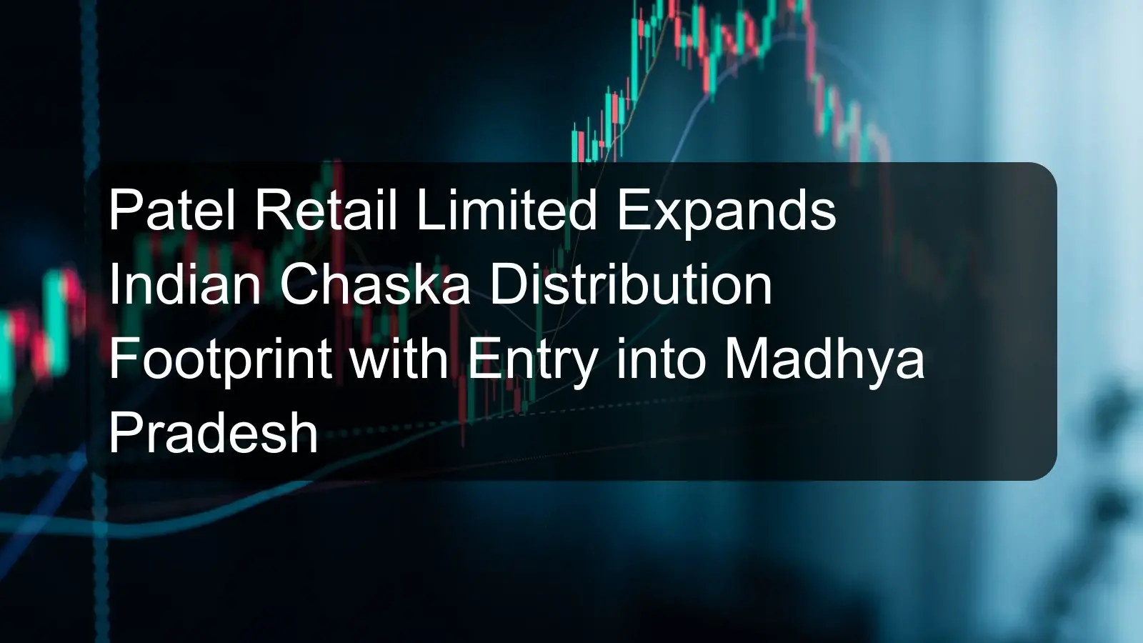 Patel Retail Limited Expands Indian Chaska Distribution Footprint with Entry into Madhya Pradesh
