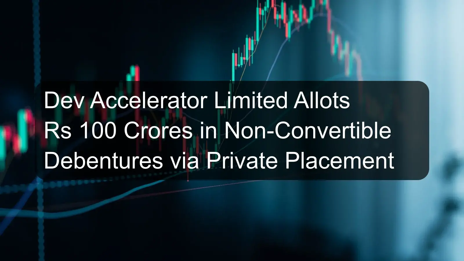 Dev Accelerator Limited Allots Rs 100 Crores in Non-Convertible Debentures via Private Placement Dev Accelerator Limited Allots Rs 100 Crores in Non-Convertible Debentures via Private Placement