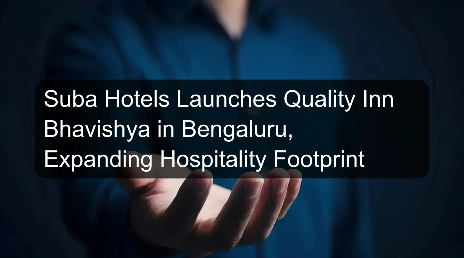 Suba Hotels Launches Quality Inn Bhavishya in Bengaluru, Expanding Hospitality Footprint Suba Hotels Launches Quality Inn Bhavishya in Bengaluru, Expanding Hospitality Footprint