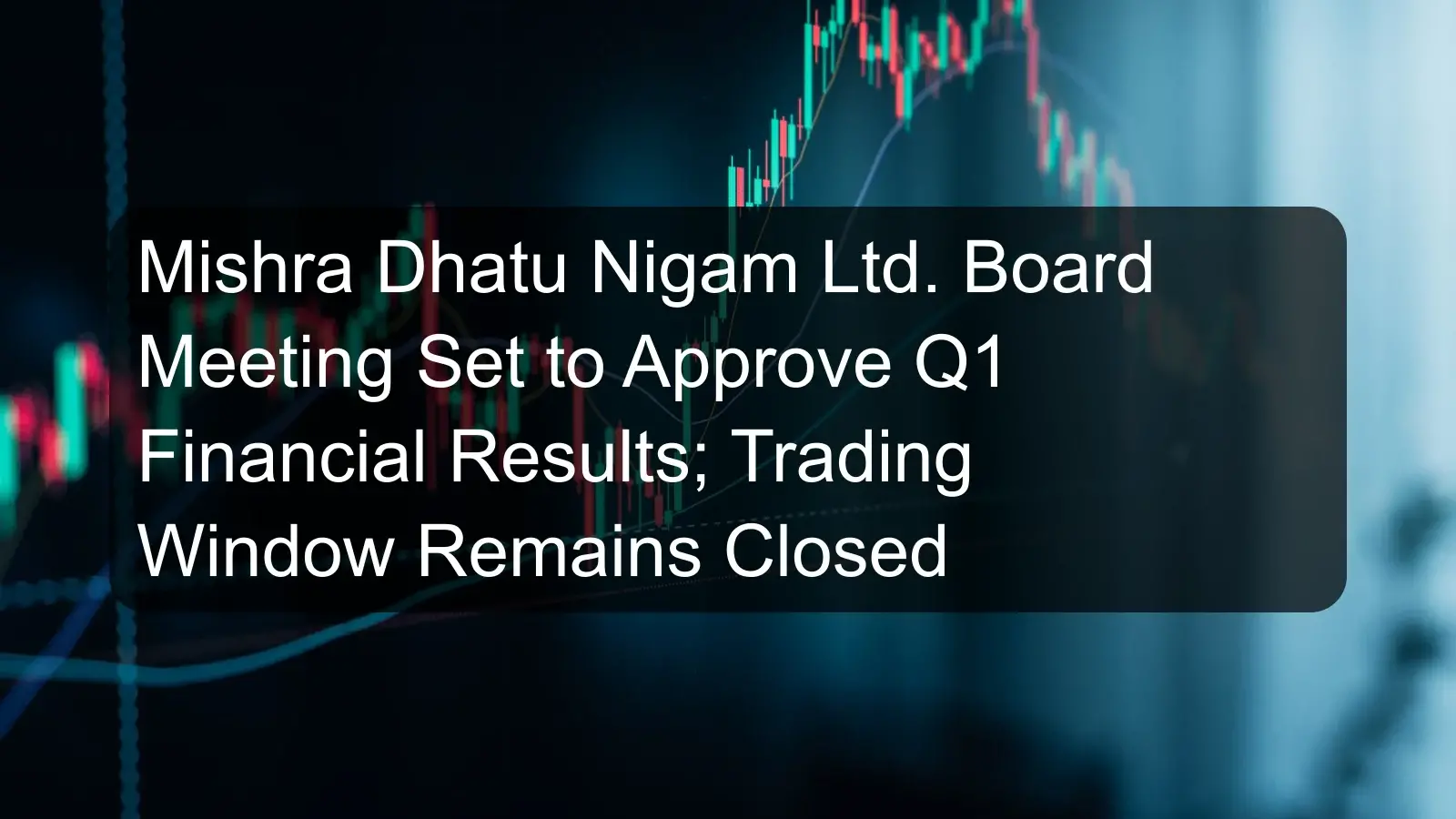 Mishra Dhatu Nigam Ltd. Board Meeting Set to Approve Q1 Financial Results; Trading Window Remains Closed Mishra Dhatu Nigam Ltd. Board Meeting Set to Approve Q1 Financial Results; Trading Window Remains Closed