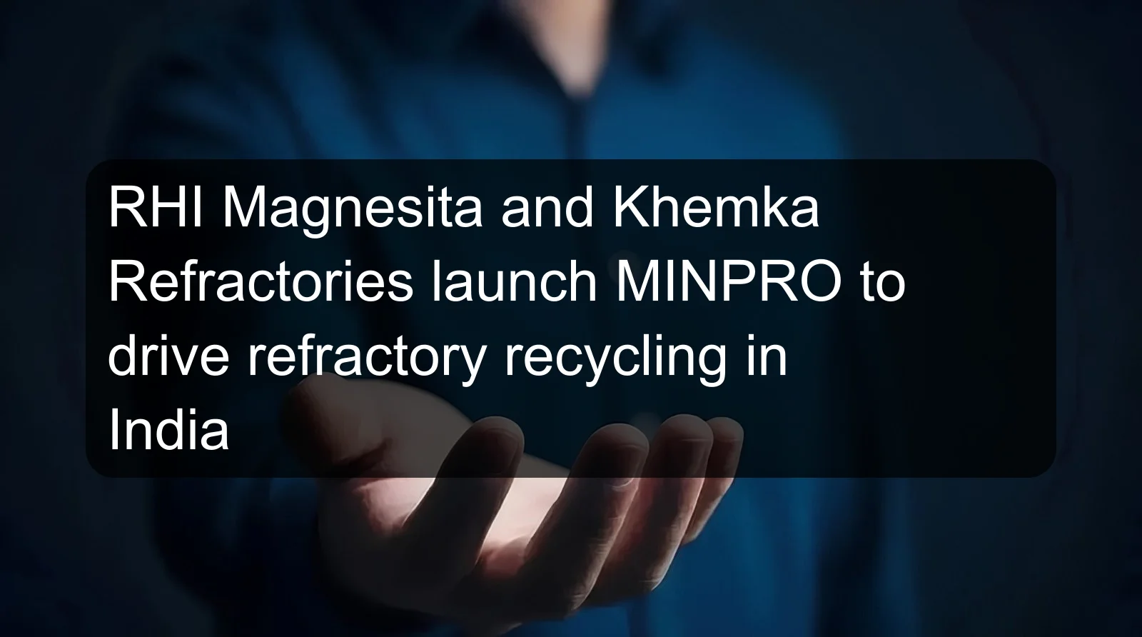 RHI Magnesita and Khemka Refractories launch MINPRO to drive refractory recycling in India
