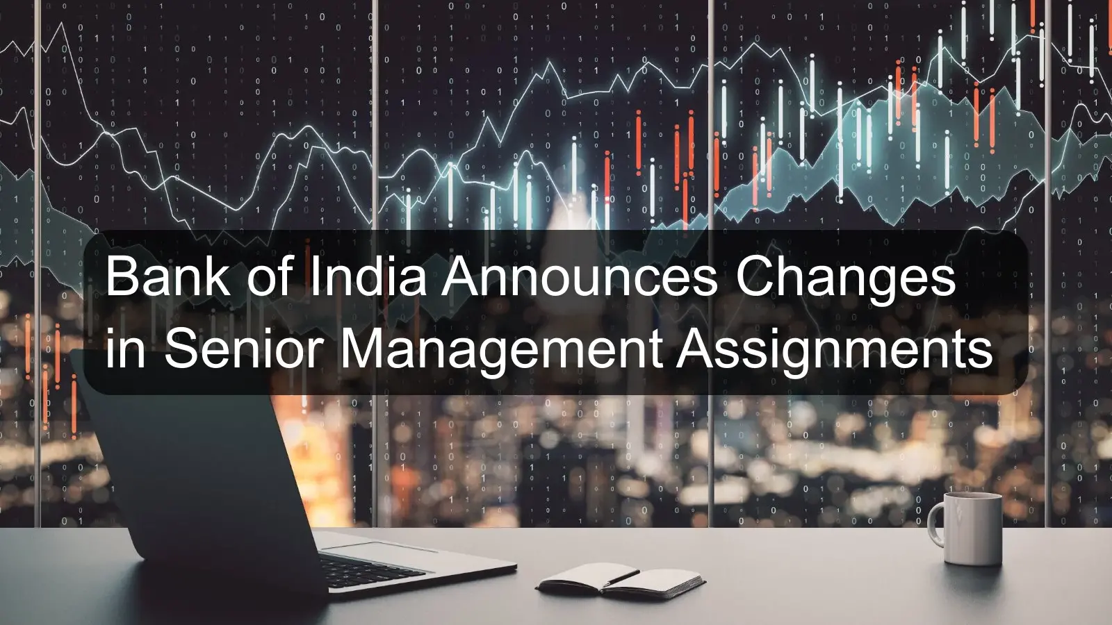 Bank of India Announces Changes in Senior Management Assignments Bank of India Announces Changes in Senior Management Assignments