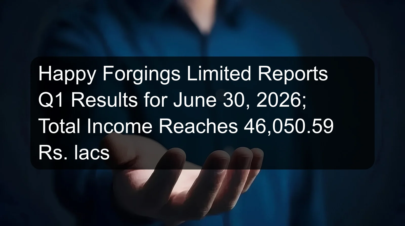 Happy Forgings Limited Reports Q1 Results for June 30, 2026; Total Income Reaches 46,050.59 Rs. lacs Happy Forgings Limited Reports Q1 Results for June 30, 2026; Total Income Reaches 46,050.59 Rs. lacs