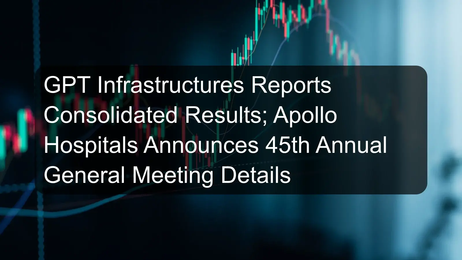 GPT Infrastructures Reports Consolidated Results; Apollo Hospitals Announces 45th Annual General Meeting Details GPT Infrastructures Reports Consolidated Results; Apollo Hospitals Announces 45th Annual General Meeting Details
