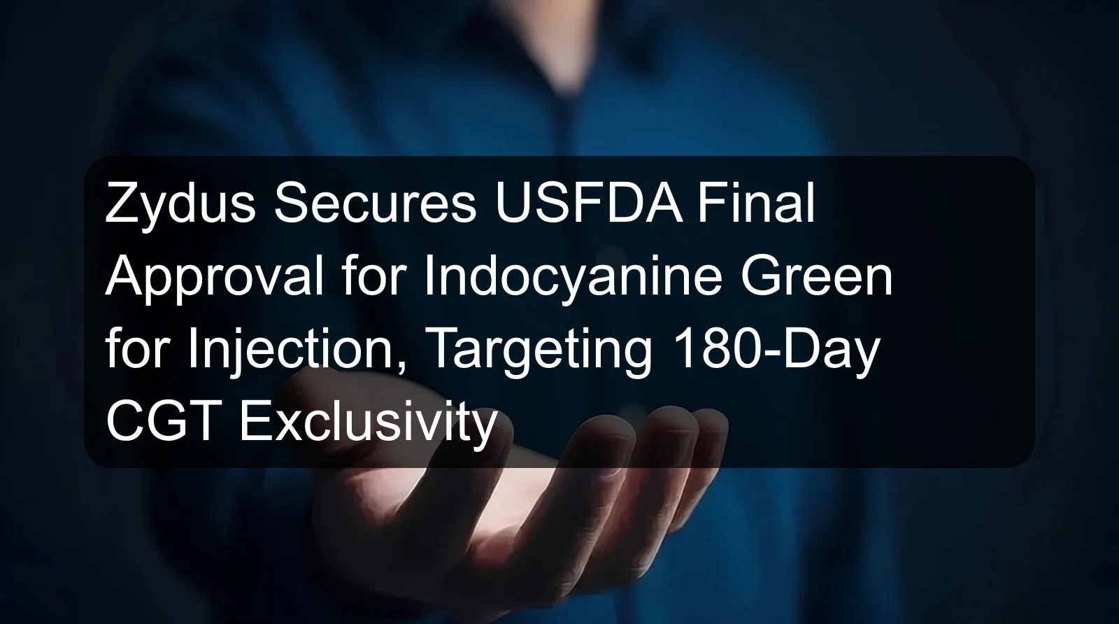 Zydus Secures USFDA Final Approval for Indocyanine Green for Injection, Targeting 180-Day CGT Exclusivity Zydus Secures USFDA Final Approval for Indocyanine Green for Injection, Targeting 180-Day CGT Exclusivity
