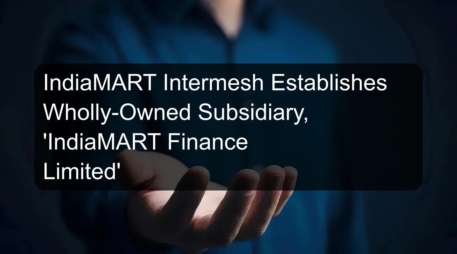 IndiaMART Intermesh Establishes Wholly-Owned Subsidiary, 'IndiaMART Finance Limited'