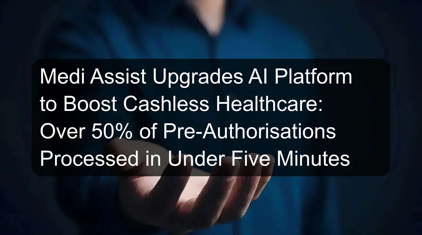Medi Assist Upgrades AI Platform to Boost Cashless Healthcare: Over 50% of Pre-Authorisations Processed in Under Five Minutes