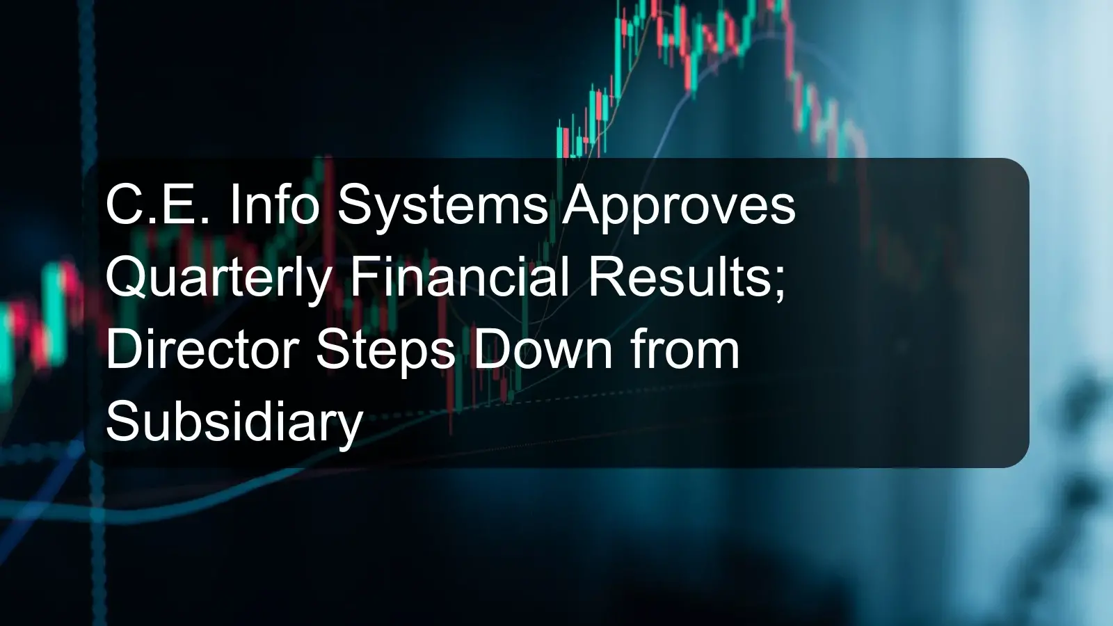 C.E. Info Systems Approves Quarterly Financial Results; Director Steps Down from Subsidiary