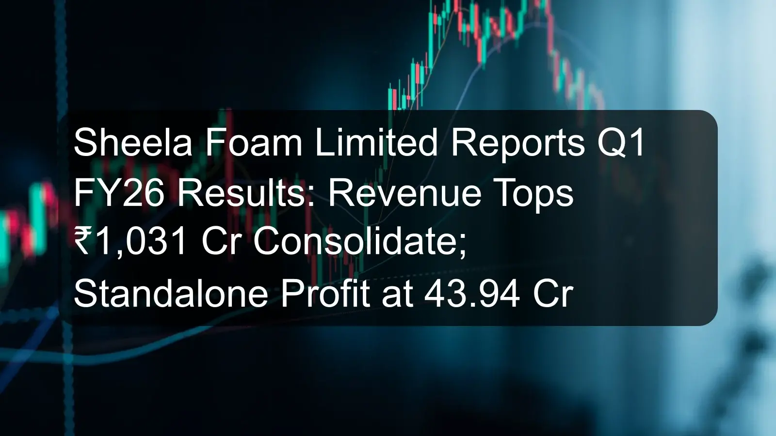 Sheela Foam Limited Reports Q1 FY26 Results: Revenue Tops ₹1,031 Cr Consolidate; Standalone Profit at 43.94 Cr