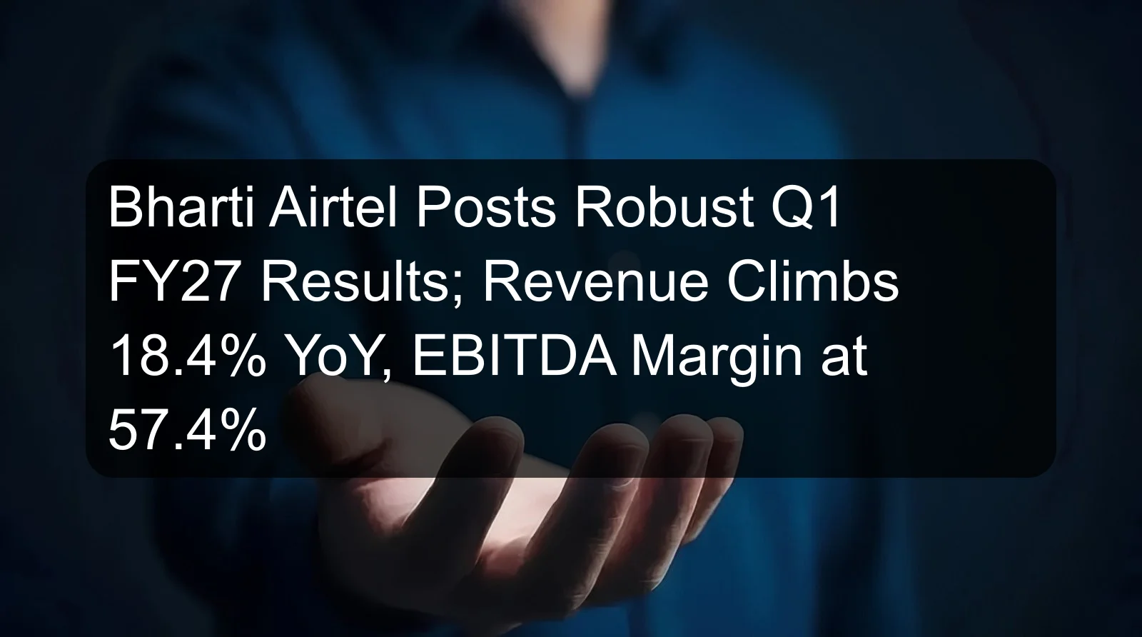 Bharti Airtel Posts Robust Q1 FY27 Results; Revenue Climbs 18.4% YoY, EBITDA Margin at 57.4% Bharti Airtel Posts Robust Q1 FY27 Results; Revenue Climbs 18.4% YoY, EBITDA Margin at 57.4%