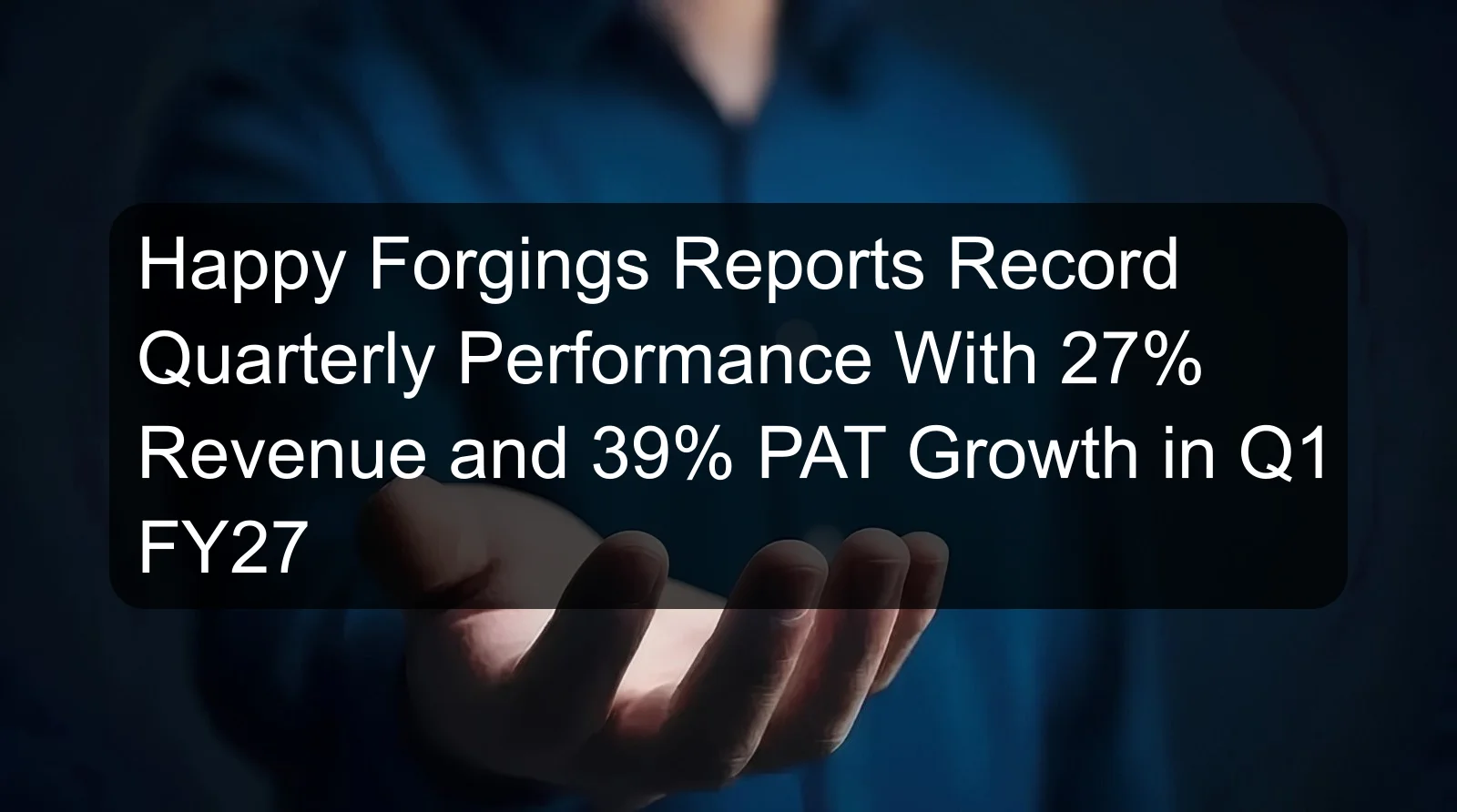 Happy Forgings Reports Record Quarterly Performance With 27% Revenue and 39% PAT Growth in Q1 FY27 Happy Forgings Reports Record Quarterly Performance With 27% Revenue and 39% PAT Growth in Q1 FY27