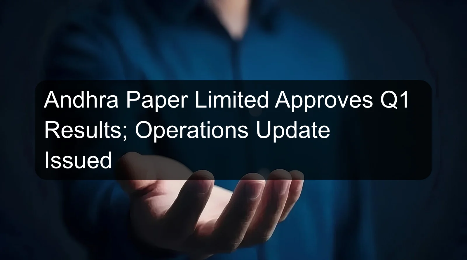 Andhra Paper Limited Approves Q1 Results; Operations Update Issued