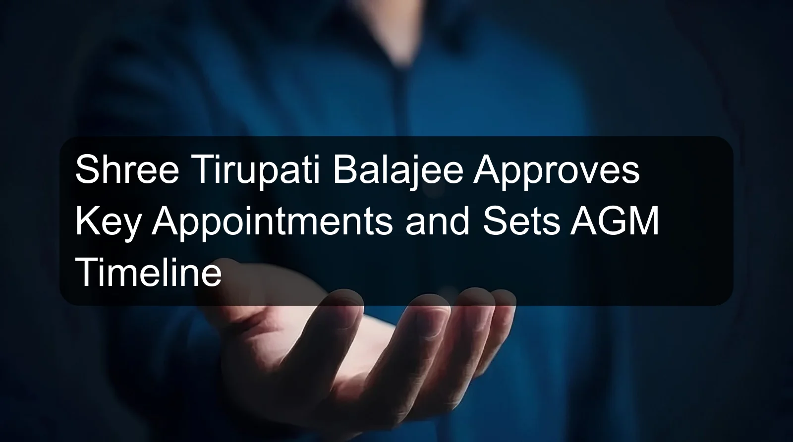 Shree Tirupati Balajee Approves Key Appointments and Sets AGM Timeline Shree Tirupati Balajee Approves Key Appointments and Sets AGM Timeline
