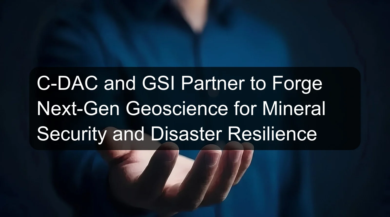 C-DAC and GSI Partner to Forge Next-Gen Geoscience for Mineral Security and Disaster Resilience C-DAC and GSI Partner to Forge Next-Gen Geoscience for Mineral Security and Disaster Resilience