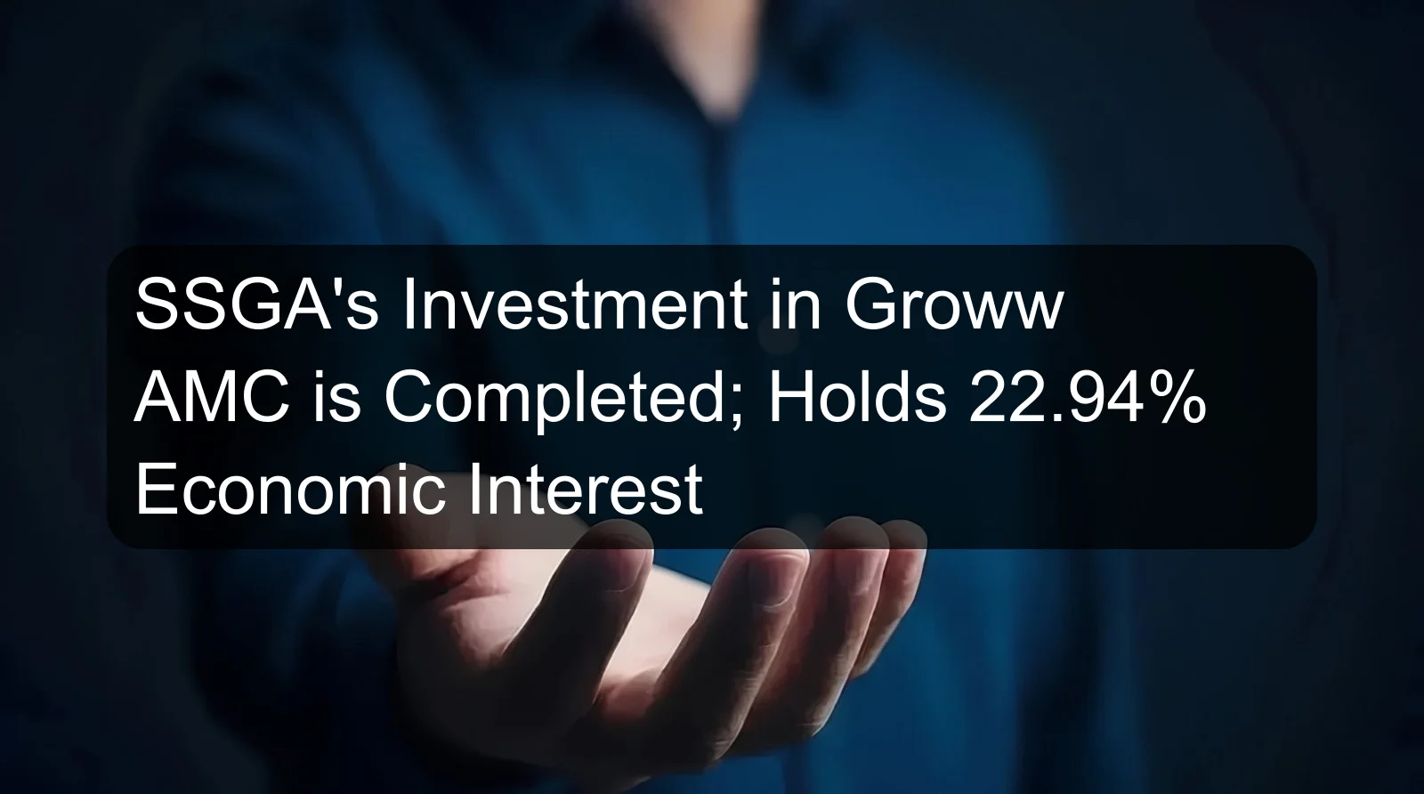 SSGA's Investment in Groww AMC is Completed; Holds 22.94% Economic Interest SSGA's Investment in Groww AMC is Completed; Holds 22.94% Economic Interest