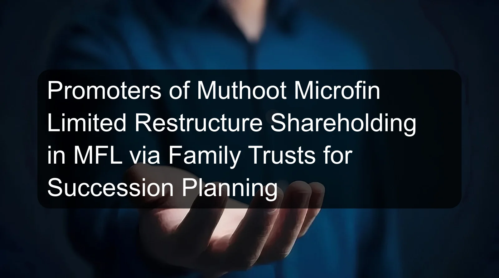 Promoters of Muthoot Microfin Limited Restructure Shareholding in MFL via Family Trusts for Succession Planning