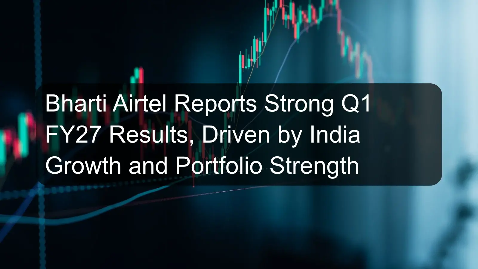 Bharti Airtel Reports Strong Q1 FY27 Results, Driven by India Growth and Portfolio Strength