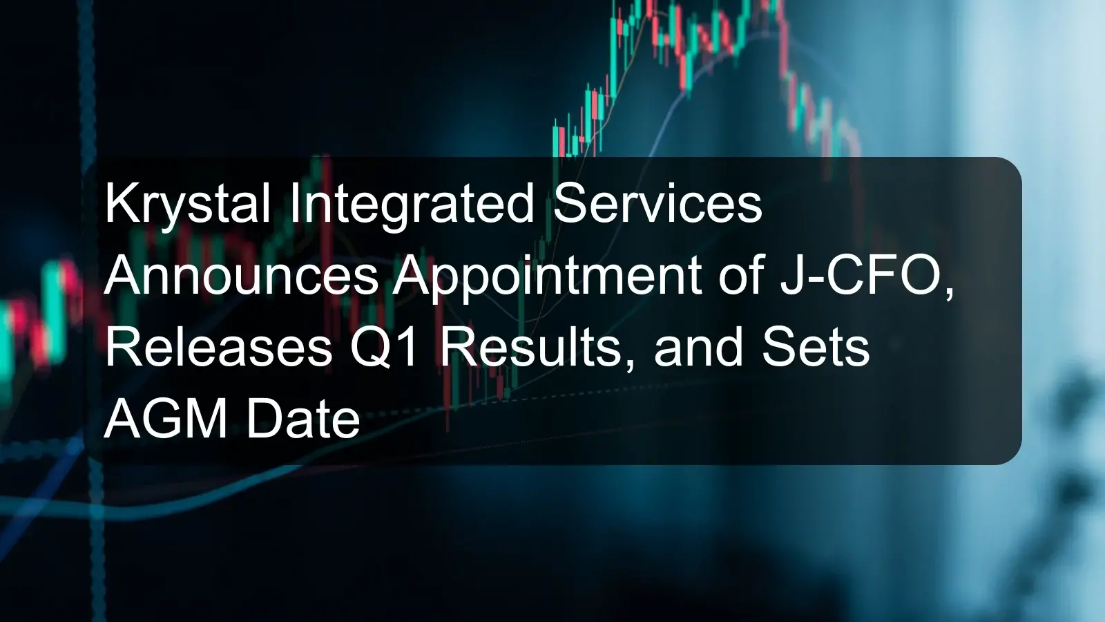 Krystal Integrated Services Announces Appointment of J-CFO, Releases Q1 Results, and Sets AGM Date
