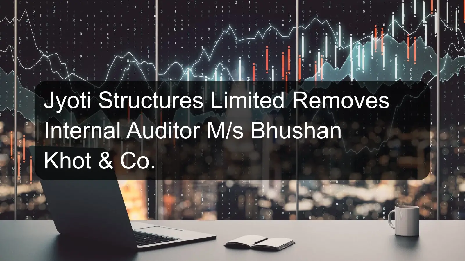 Jyoti Structures Limited Removes Internal Auditor M/s Bhushan Khot & Co. Jyoti Structures Limited Removes Internal Auditor M/s Bhushan Khot & Co.