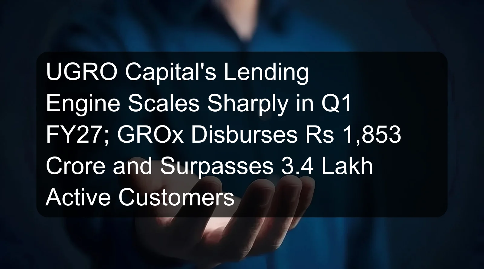 UGRO Capital's Lending Engine Scales Sharply in Q1 FY27; GROx Disburses Rs 1,853 Crore and Surpasses 3.4 Lakh Active Customers UGRO Capital's Lending Engine Scales Sharply in Q1 FY27; GROx Disburses Rs 1,853 Crore and Surpasses 3.4 Lakh Active Customers