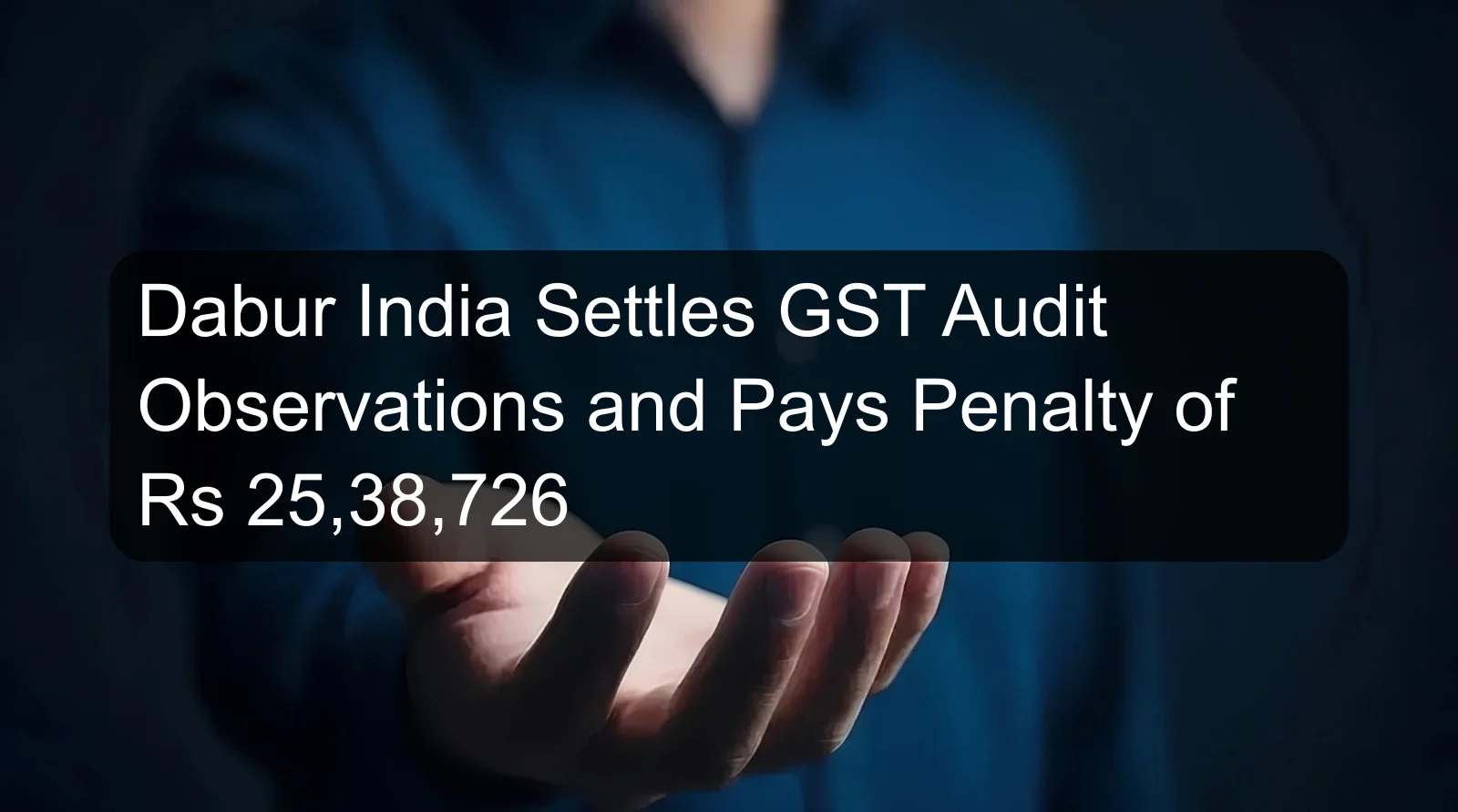 Dabur India Settles GST Audit Observations and Pays Penalty of Rs 25,38,726 Dabur India Settles GST Audit Observations and Pays Penalty of Rs 25,38,726