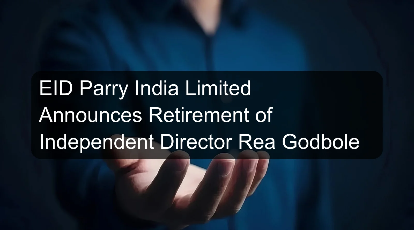 EID Parry India Limited Announces Retirement of Independent Director Rea Godbole EID Parry India Limited Announces Retirement of Independent Director Rea Godbole
