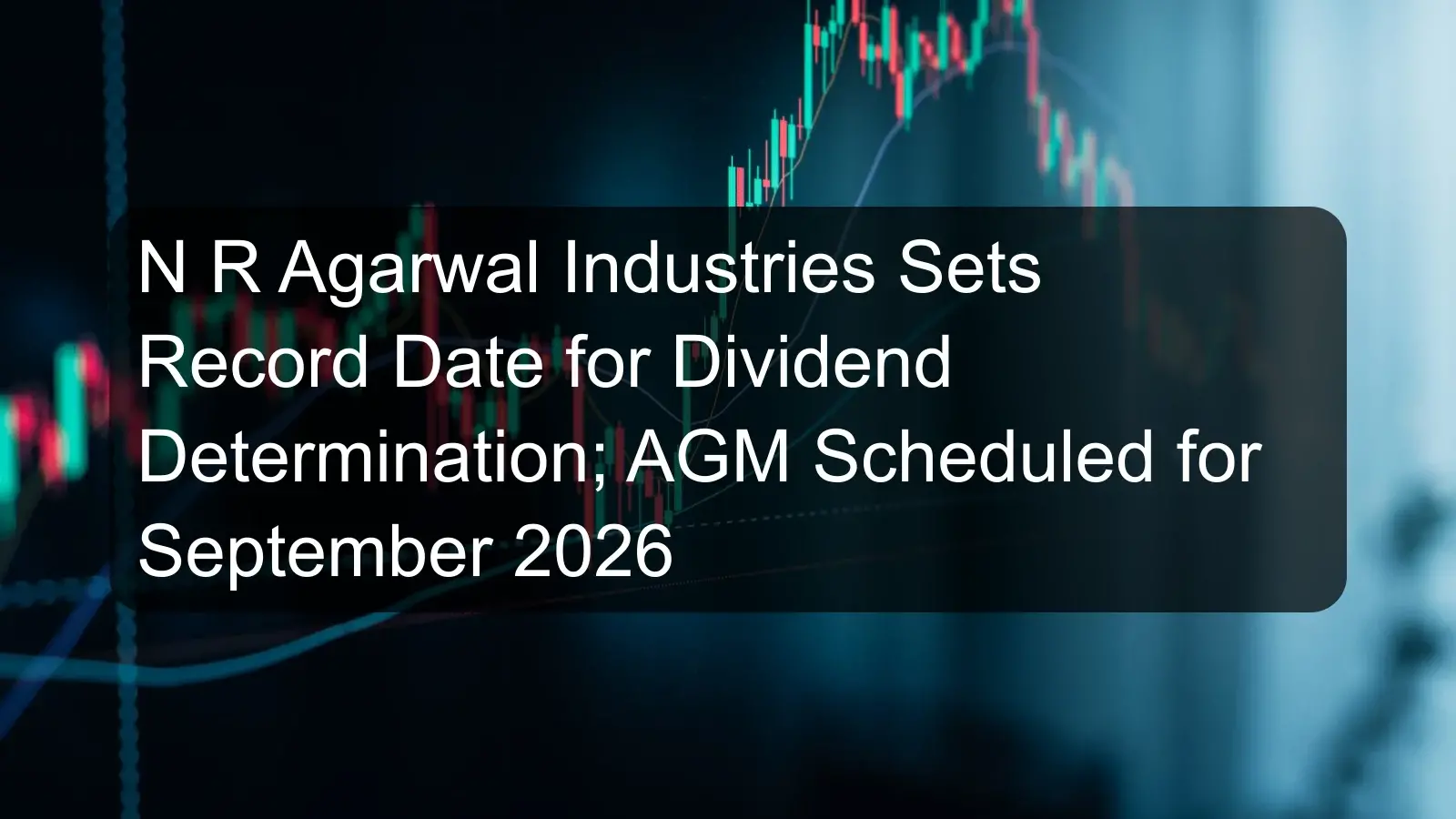 N R Agarwal Industries Sets Record Date for Dividend Determination; AGM Scheduled for September 2026