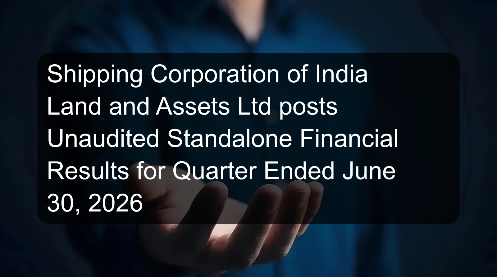 Shipping Corporation of India Land and Assets Ltd posts Unaudited Standalone Financial Results for Quarter Ended June 30, 2026 Shipping Corporation of India Land and Assets Ltd posts Unaudited Standalone Financial Results for Quarter Ended June 30, 2026