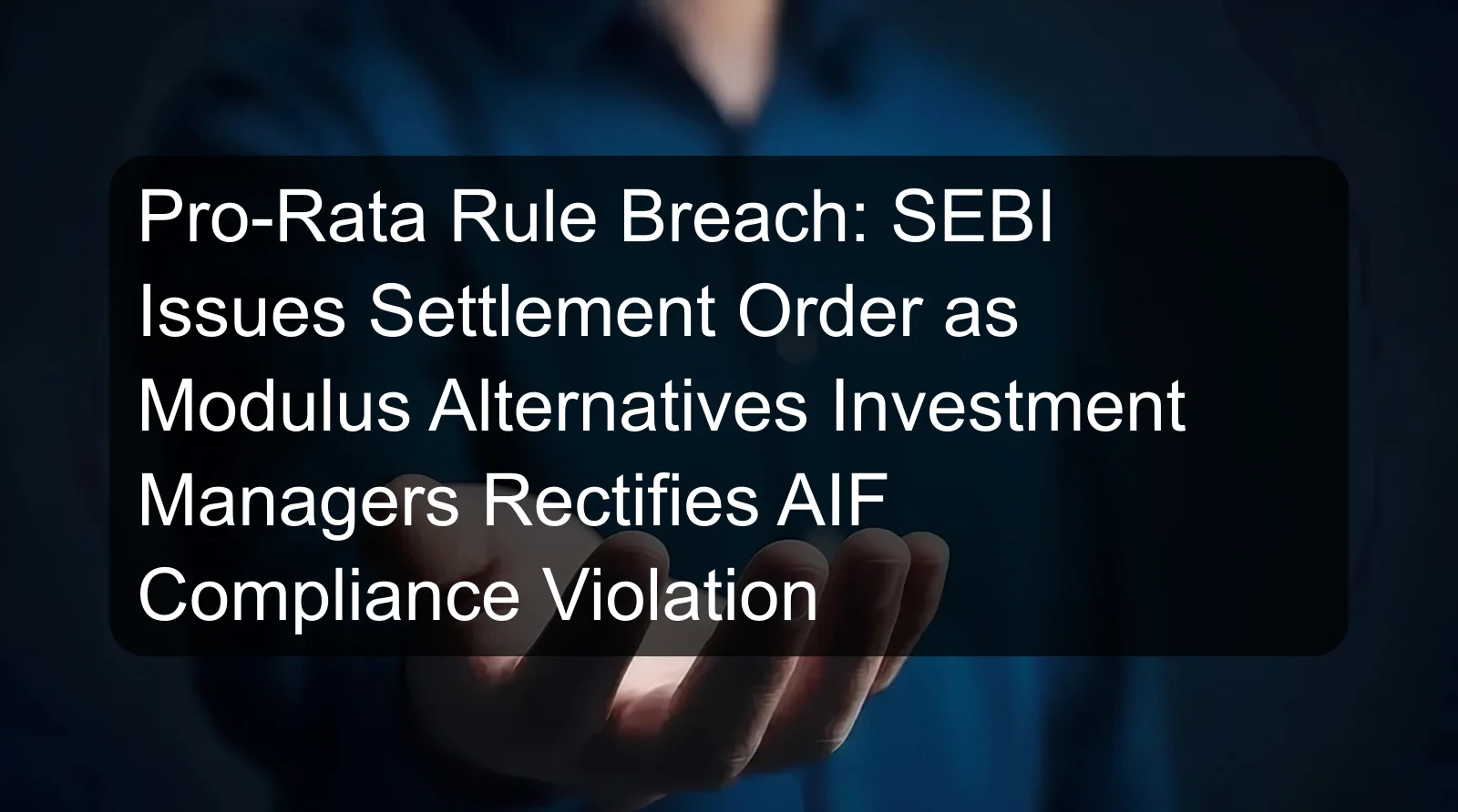 Pro-Rata Rule Breach: SEBI Issues Settlement Order as Modulus Alternatives Investment Managers Rectifies AIF Compliance Violation