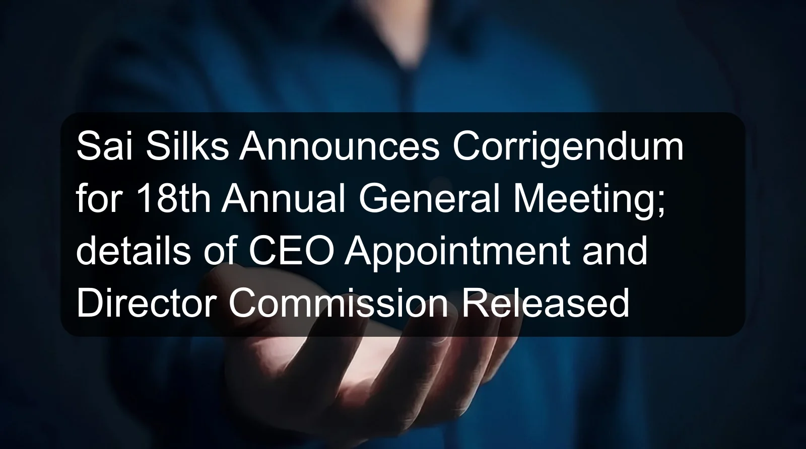 Sai Silks Announces Corrigendum for 18th Annual General Meeting; details of CEO Appointment and Director Commission Released