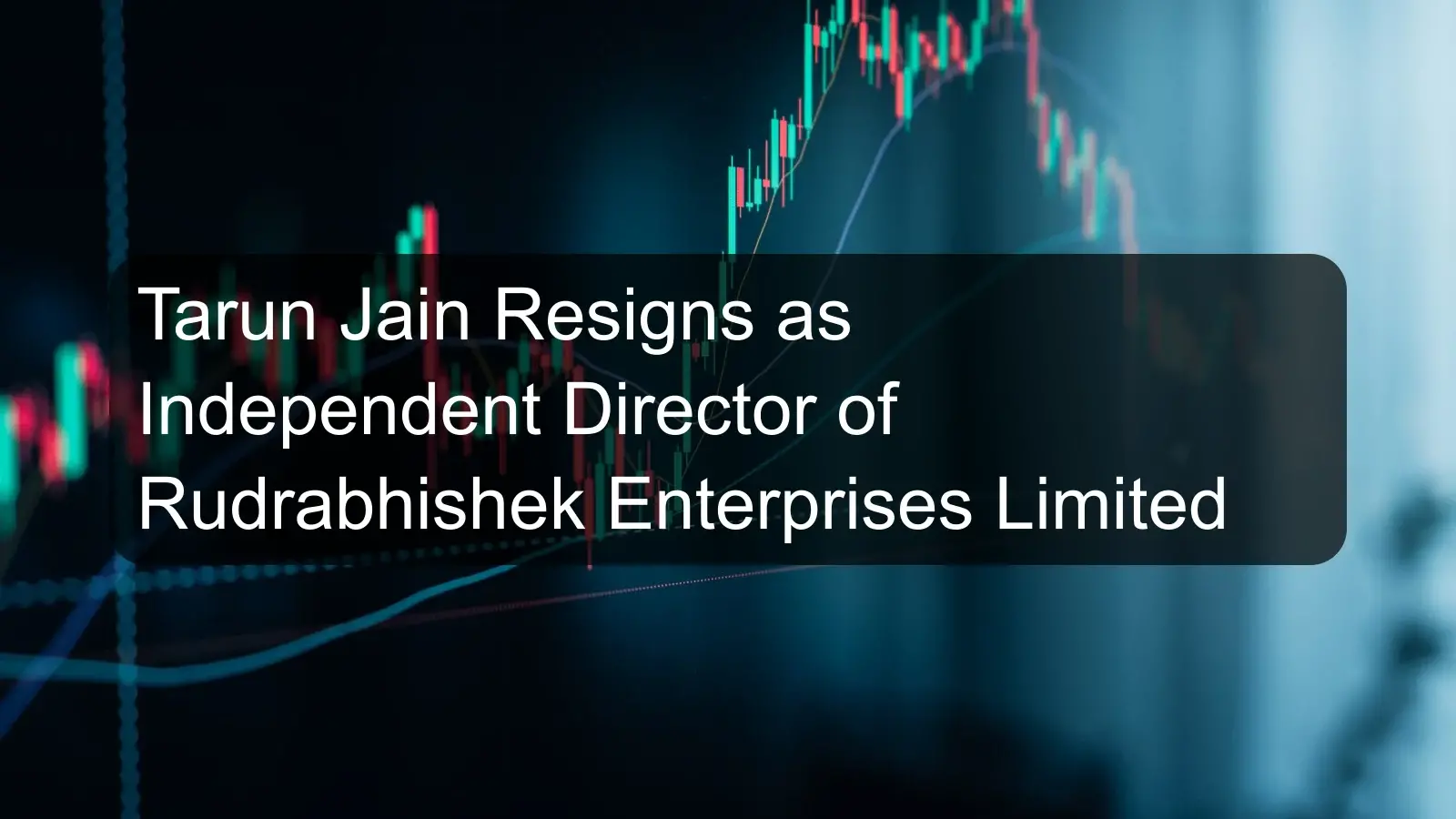 Tarun Jain Resigns as Independent Director of Rudrabhishek Enterprises Limited