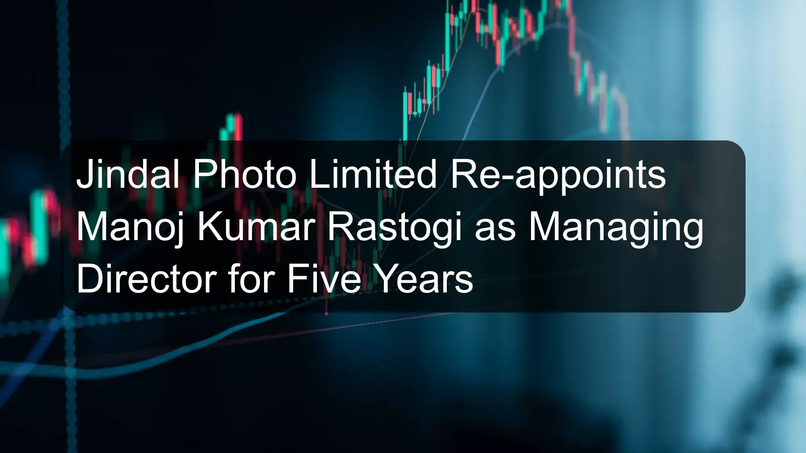 Jindal Photo Limited Re-appoints Manoj Kumar Rastogi as Managing Director for Five Years Jindal Photo Limited Re-appoints Manoj Kumar Rastogi as Managing Director for Five Years