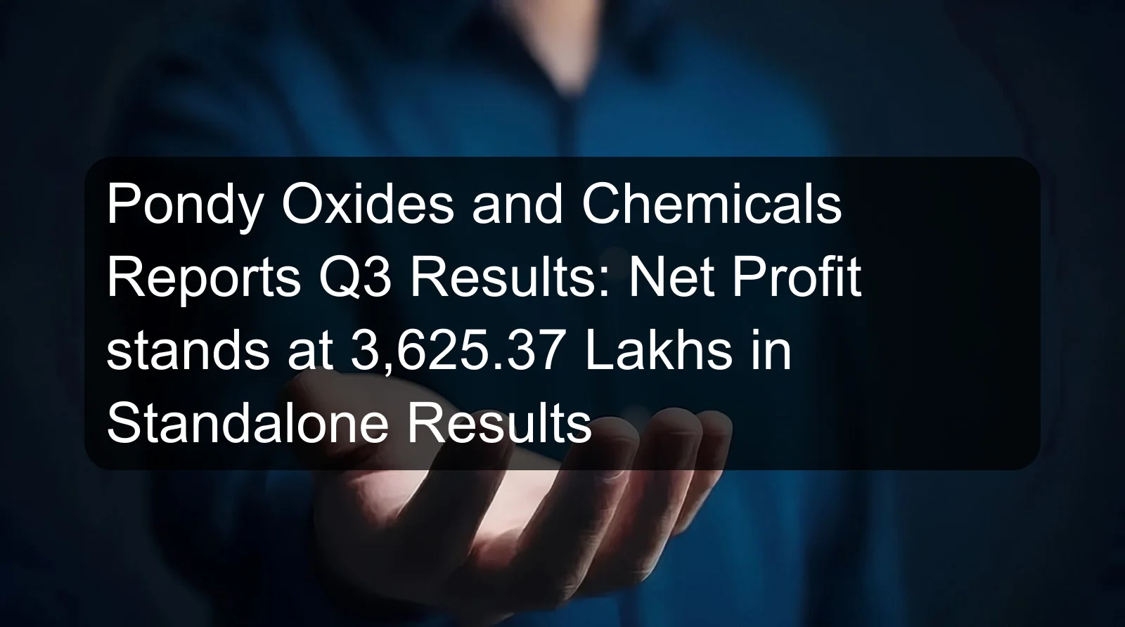 Pondy Oxides and Chemicals Reports Q3 Results: Net Profit stands at 3,625.37 Lakhs in Standalone Results Pondy Oxides and Chemicals Reports Q3 Results: Net Profit stands at 3,625.37 Lakhs in Standalone Results