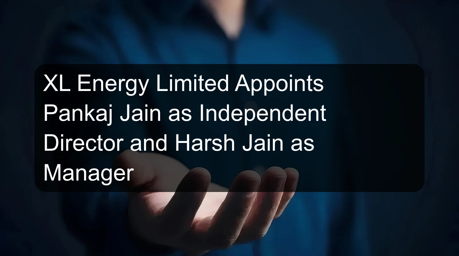 XL Energy Limited Appoints Pankaj Jain as Independent Director and Harsh Jain as Manager XL Energy Limited Appoints Pankaj Jain as Independent Director and Harsh Jain as Manager