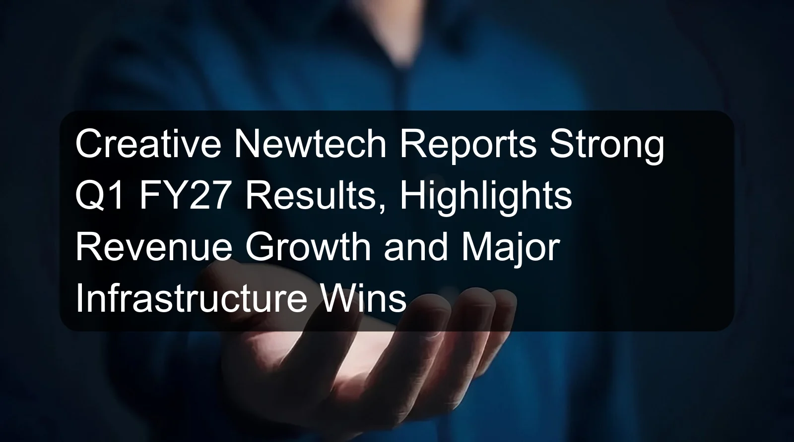 Creative Newtech Reports Strong Q1 FY27 Results, Highlights Revenue Growth and Major Infrastructure Wins Creative Newtech Reports Strong Q1 FY27 Results, Highlights Revenue Growth and Major Infrastructure Wins