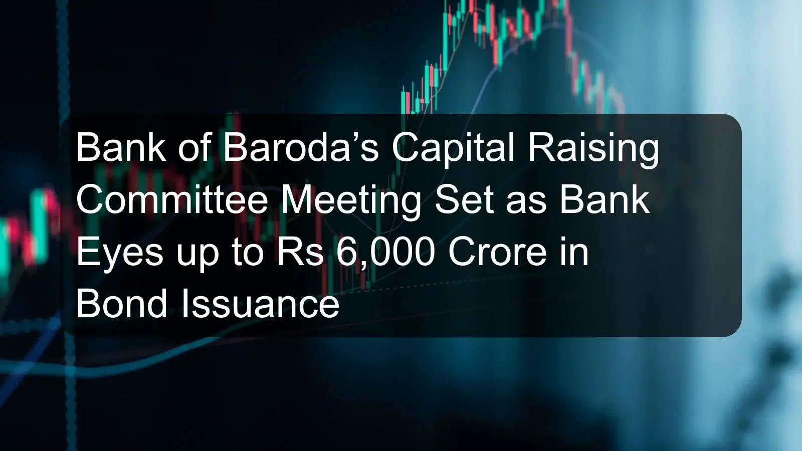 Bank of Baroda’s Capital Raising Committee Meeting Set as Bank Eyes up to Rs 6,000 Crore in Bond Issuance Bank of Baroda’s Capital Raising Committee Meeting Set as Bank Eyes up to Rs 6,000 Crore in Bond Issuance