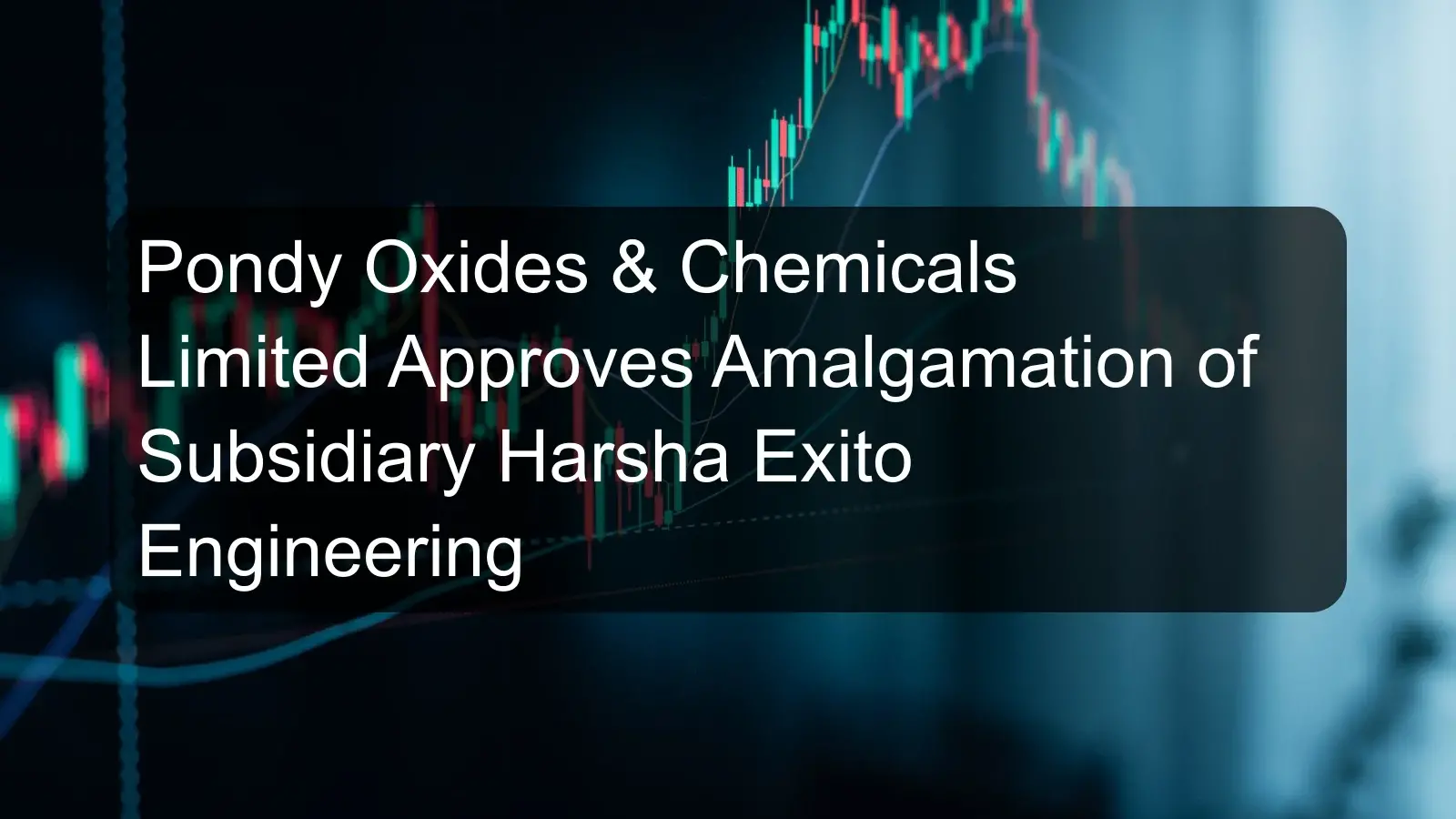 Pondy Oxides & Chemicals Limited Approves Amalgamation of Subsidiary Harsha Exito Engineering